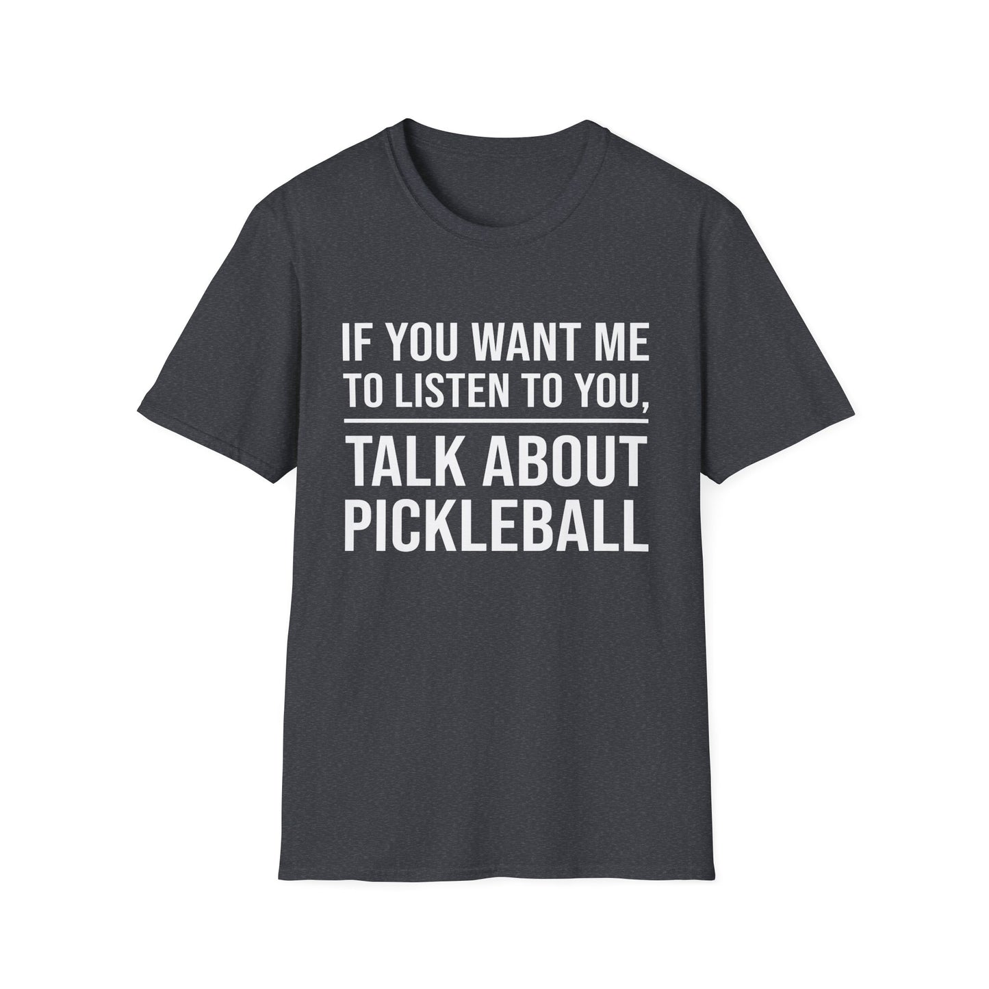 IF YOU WANT ME TO LISTEN TALK ABOUT PICKLEBALL Unisex Soft T-Shirt